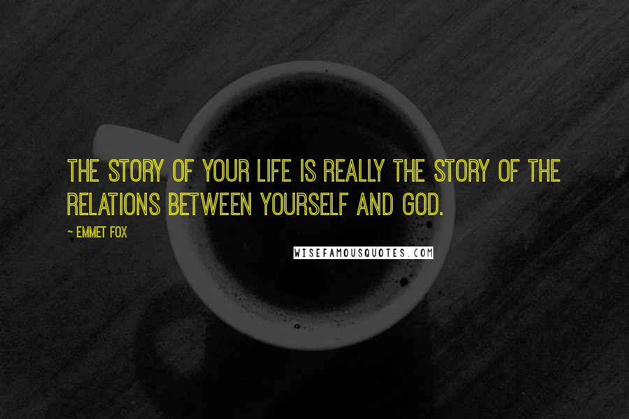 Emmet Fox Quotes: The story of your life is really the story of the relations between yourself and God.