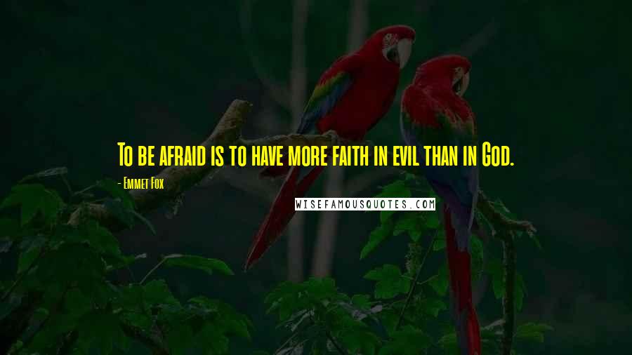 Emmet Fox Quotes: To be afraid is to have more faith in evil than in God.