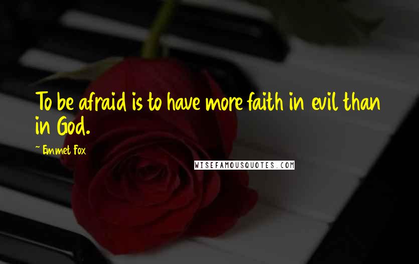 Emmet Fox Quotes: To be afraid is to have more faith in evil than in God.