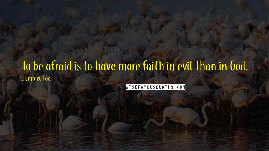Emmet Fox Quotes: To be afraid is to have more faith in evil than in God.