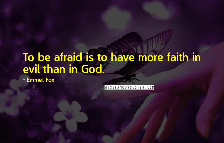 Emmet Fox Quotes: To be afraid is to have more faith in evil than in God.