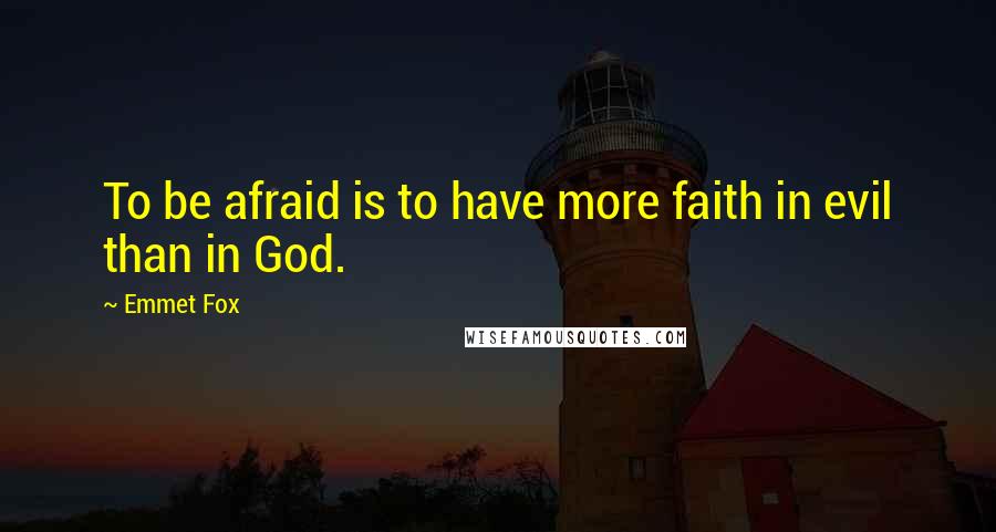 Emmet Fox Quotes: To be afraid is to have more faith in evil than in God.