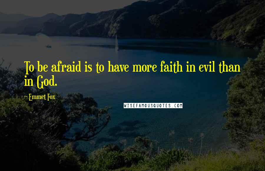 Emmet Fox Quotes: To be afraid is to have more faith in evil than in God.