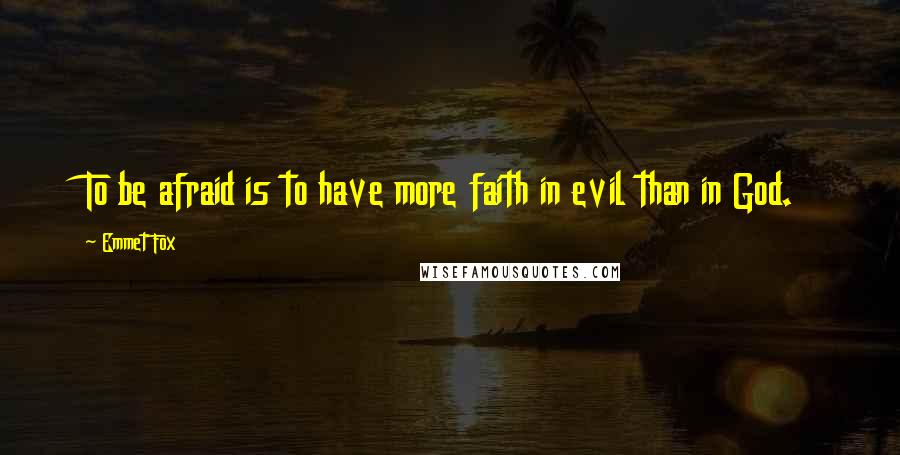 Emmet Fox Quotes: To be afraid is to have more faith in evil than in God.