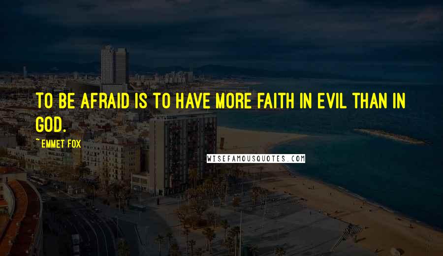 Emmet Fox Quotes: To be afraid is to have more faith in evil than in God.