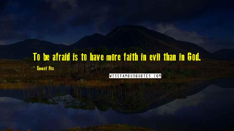 Emmet Fox Quotes: To be afraid is to have more faith in evil than in God.