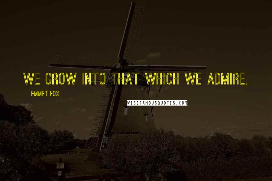 Emmet Fox Quotes: We grow into that which we admire.