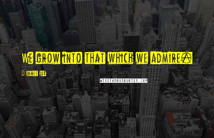 Emmet Fox Quotes: We grow into that which we admire.