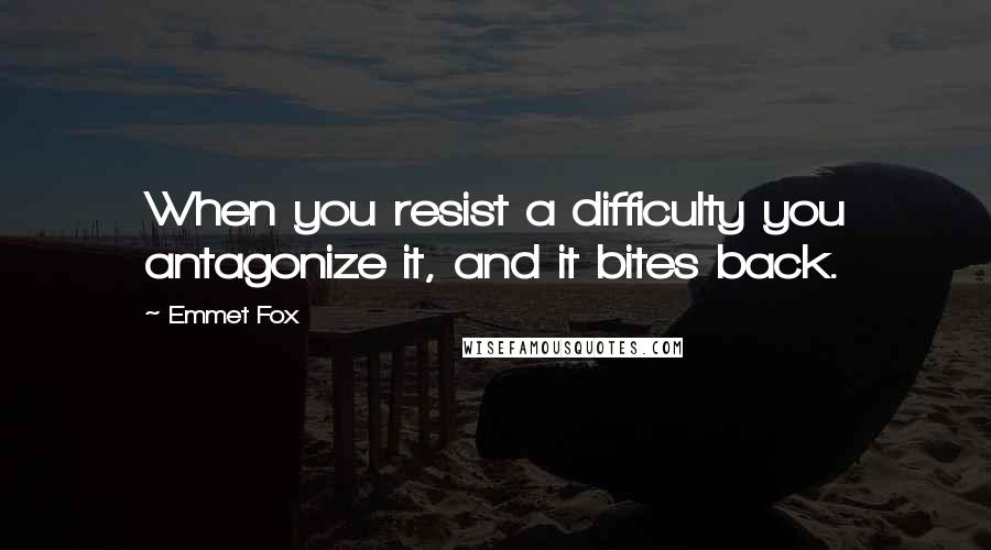 Emmet Fox Quotes: When you resist a difficulty you antagonize it, and it bites back.