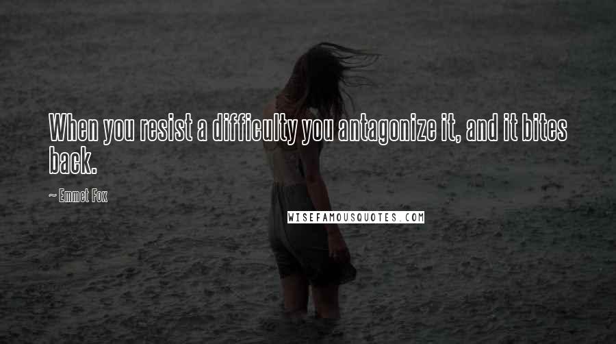 Emmet Fox Quotes: When you resist a difficulty you antagonize it, and it bites back.