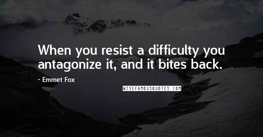 Emmet Fox Quotes: When you resist a difficulty you antagonize it, and it bites back.