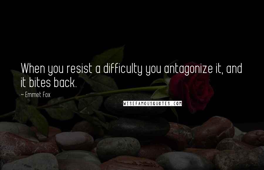 Emmet Fox Quotes: When you resist a difficulty you antagonize it, and it bites back.