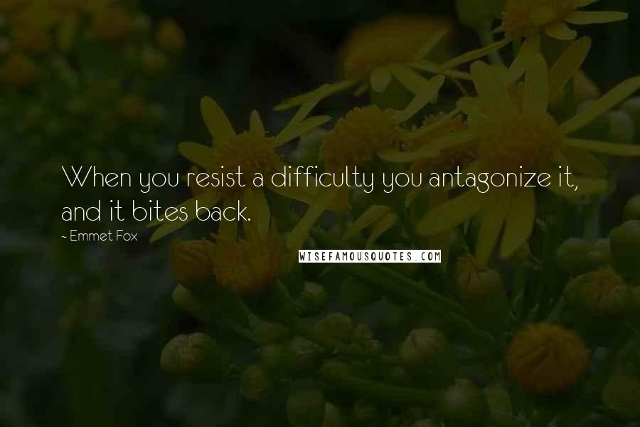 Emmet Fox Quotes: When you resist a difficulty you antagonize it, and it bites back.