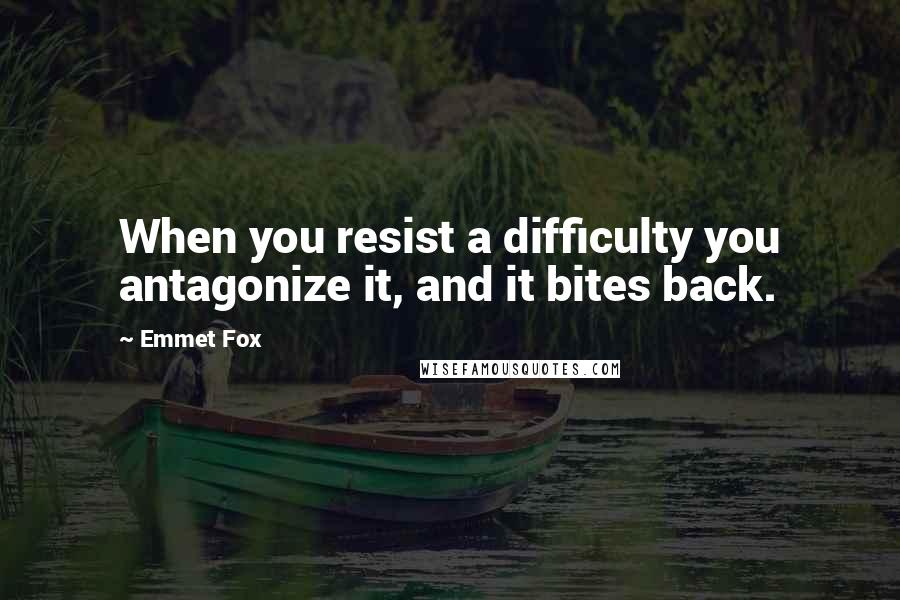 Emmet Fox Quotes: When you resist a difficulty you antagonize it, and it bites back.