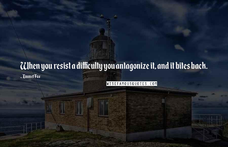 Emmet Fox Quotes: When you resist a difficulty you antagonize it, and it bites back.