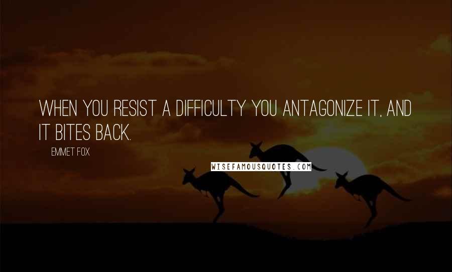 Emmet Fox Quotes: When you resist a difficulty you antagonize it, and it bites back.