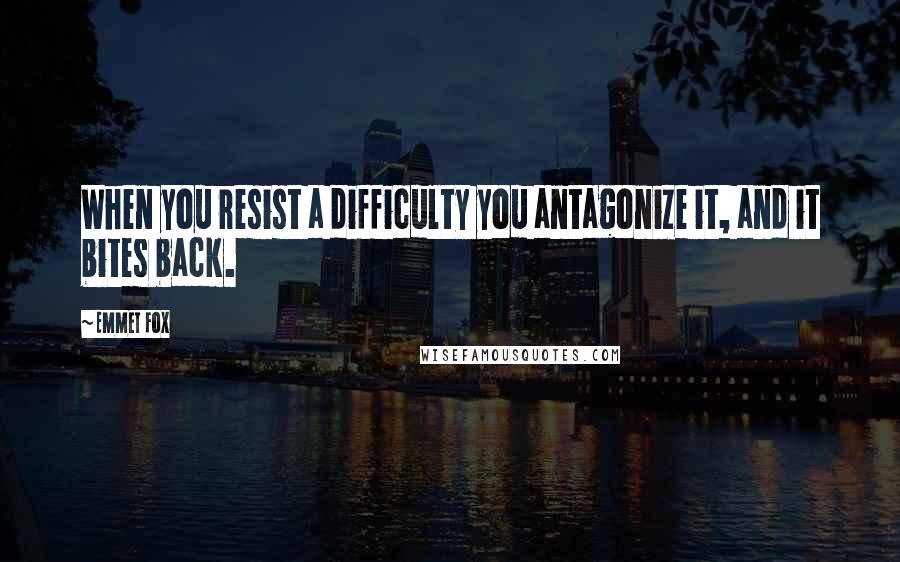 Emmet Fox Quotes: When you resist a difficulty you antagonize it, and it bites back.