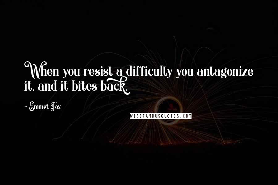 Emmet Fox Quotes: When you resist a difficulty you antagonize it, and it bites back.