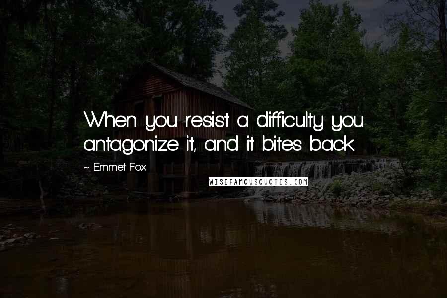 Emmet Fox Quotes: When you resist a difficulty you antagonize it, and it bites back.