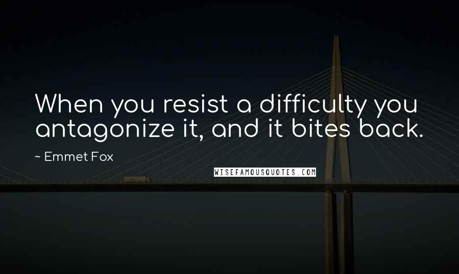 Emmet Fox Quotes: When you resist a difficulty you antagonize it, and it bites back.