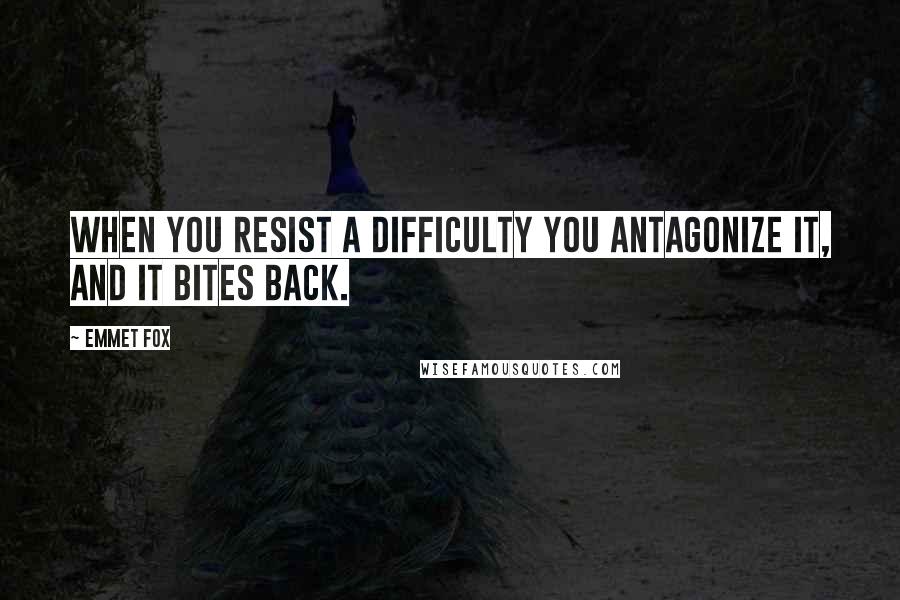 Emmet Fox Quotes: When you resist a difficulty you antagonize it, and it bites back.