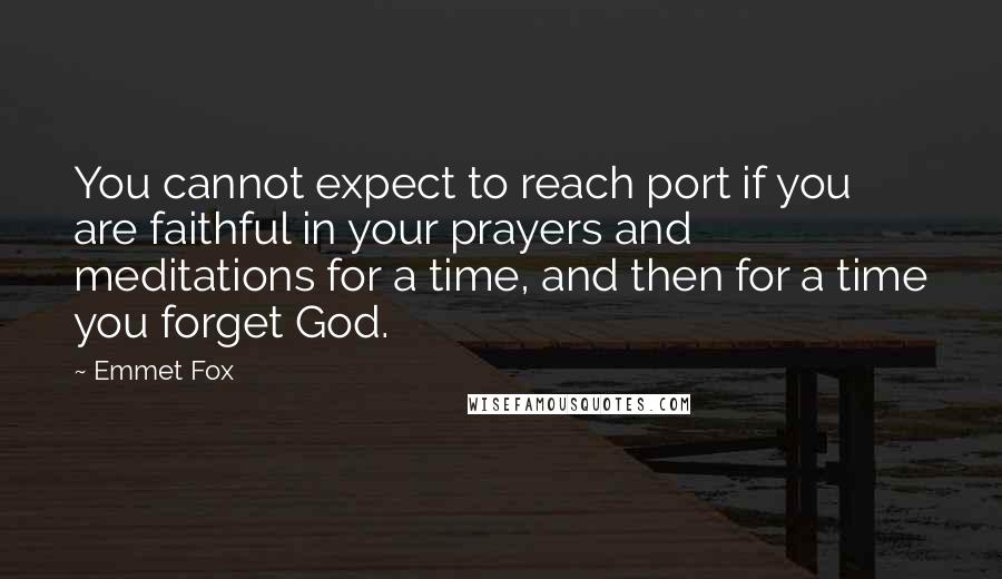 Emmet Fox Quotes: You cannot expect to reach port if you are faithful in your prayers and meditations for a time, and then for a time you forget God.