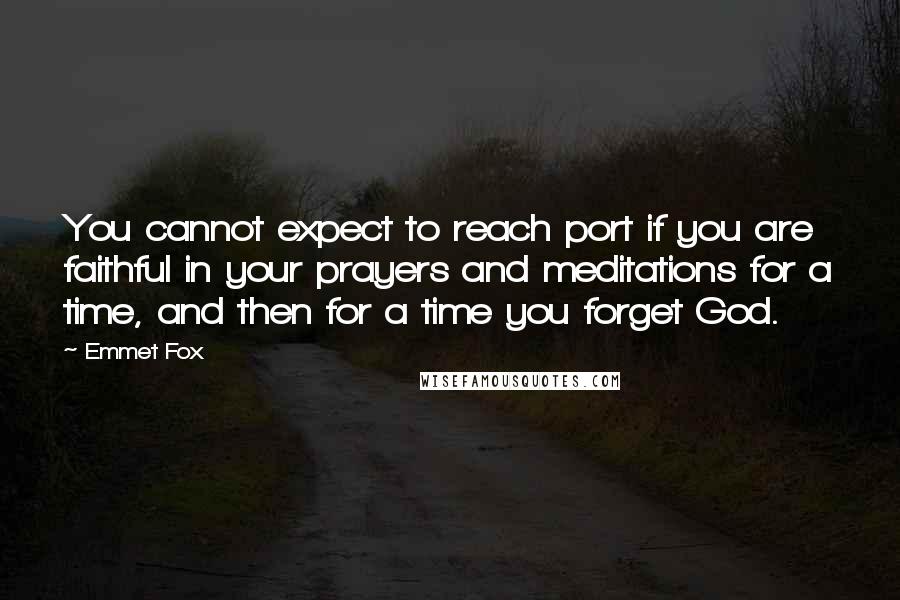 Emmet Fox Quotes: You cannot expect to reach port if you are faithful in your prayers and meditations for a time, and then for a time you forget God.