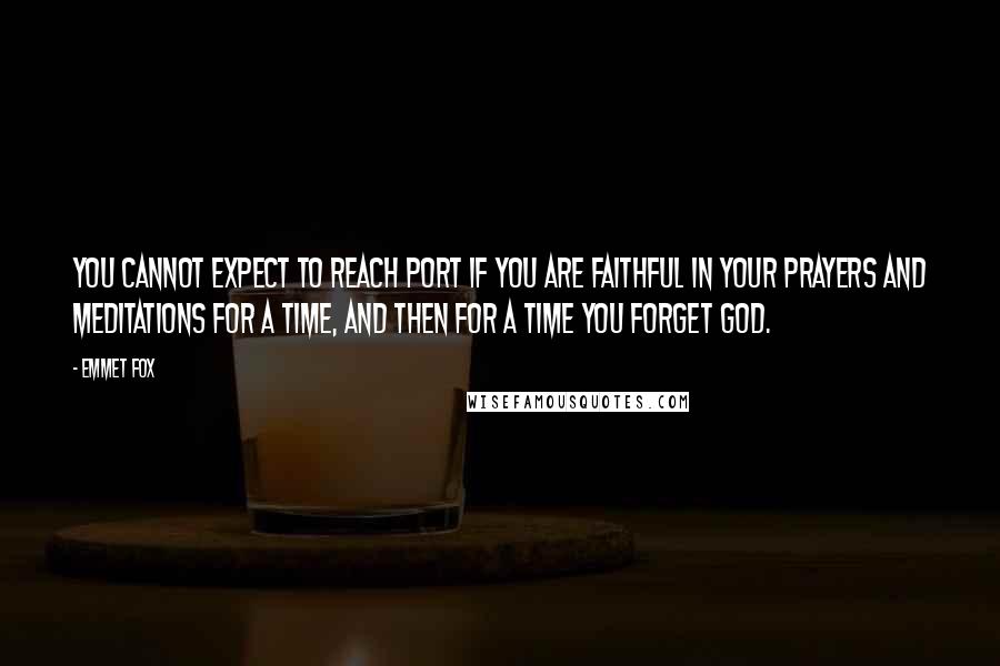 Emmet Fox Quotes: You cannot expect to reach port if you are faithful in your prayers and meditations for a time, and then for a time you forget God.