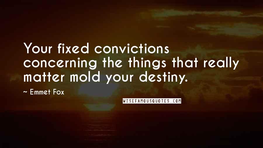 Emmet Fox Quotes: Your fixed convictions concerning the things that really matter mold your destiny.