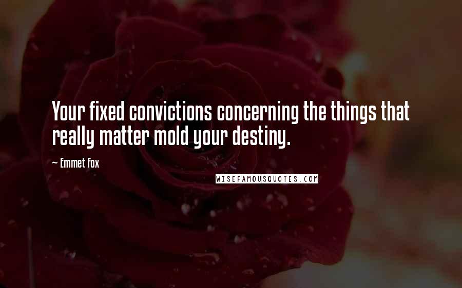 Emmet Fox Quotes: Your fixed convictions concerning the things that really matter mold your destiny.