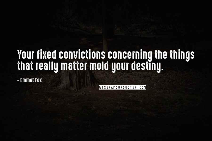 Emmet Fox Quotes: Your fixed convictions concerning the things that really matter mold your destiny.