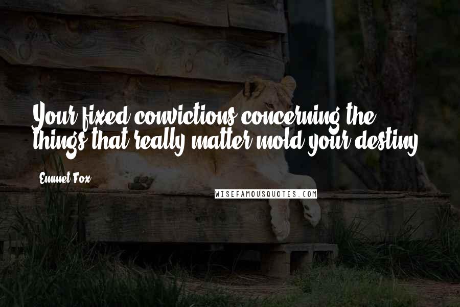 Emmet Fox Quotes: Your fixed convictions concerning the things that really matter mold your destiny.