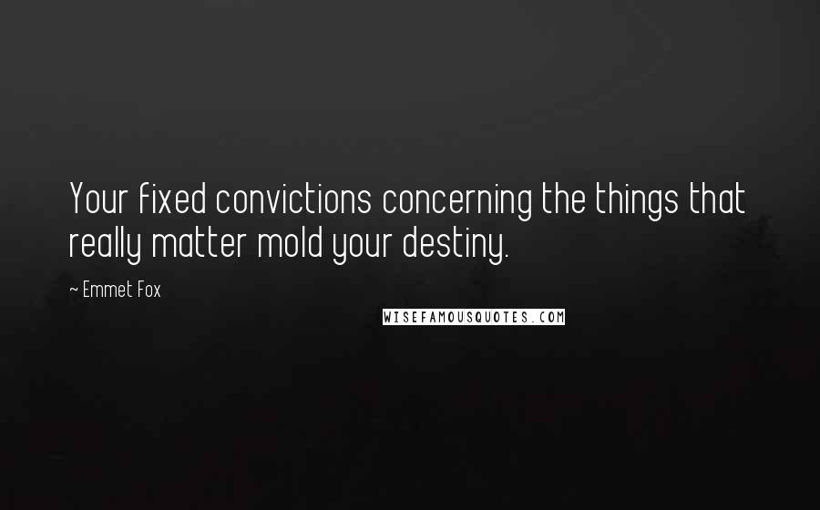 Emmet Fox Quotes: Your fixed convictions concerning the things that really matter mold your destiny.