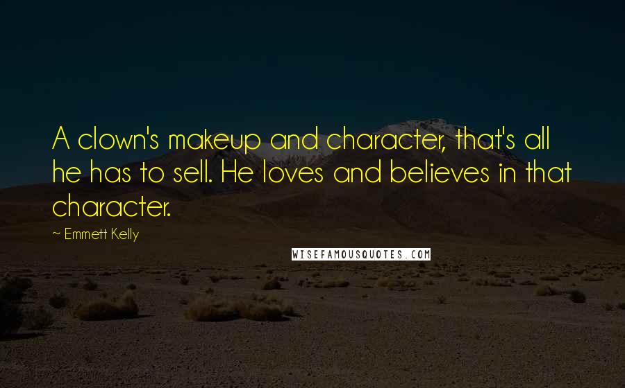 Emmett Kelly Quotes: A clown's makeup and character, that's all he has to sell. He loves and believes in that character.