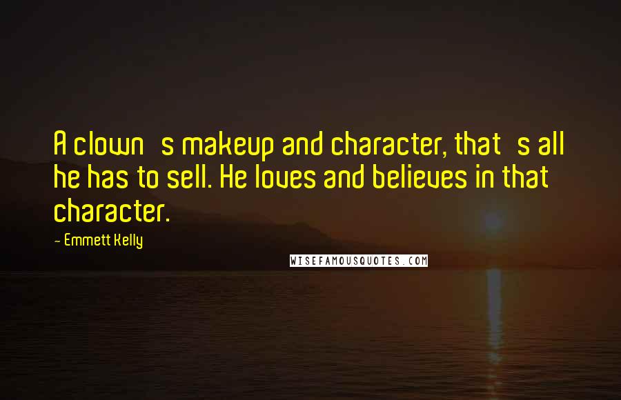 Emmett Kelly Quotes: A clown's makeup and character, that's all he has to sell. He loves and believes in that character.