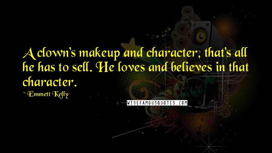 Emmett Kelly Quotes: A clown's makeup and character, that's all he has to sell. He loves and believes in that character.