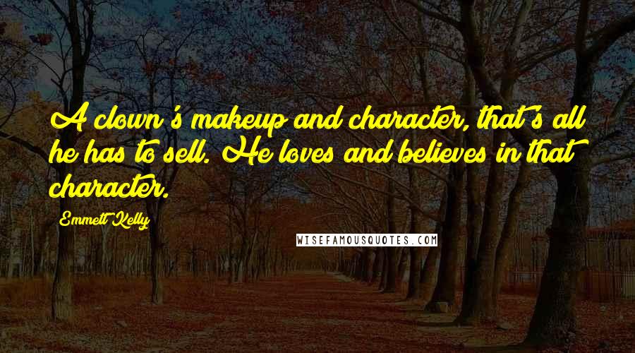 Emmett Kelly Quotes: A clown's makeup and character, that's all he has to sell. He loves and believes in that character.