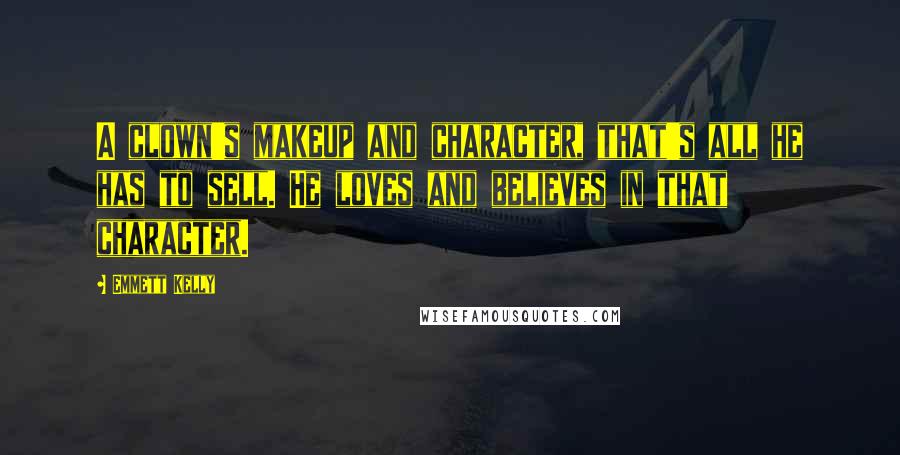 Emmett Kelly Quotes: A clown's makeup and character, that's all he has to sell. He loves and believes in that character.