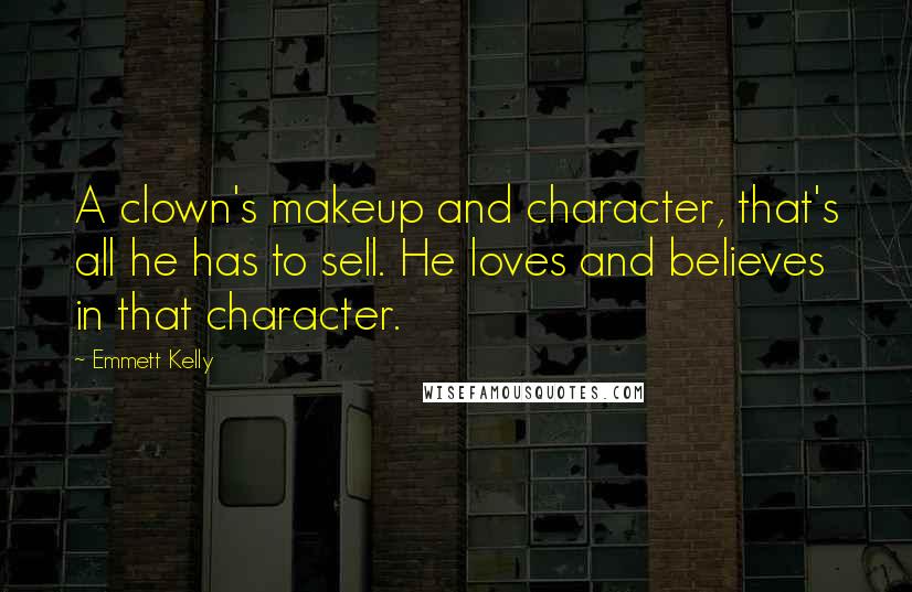Emmett Kelly Quotes: A clown's makeup and character, that's all he has to sell. He loves and believes in that character.