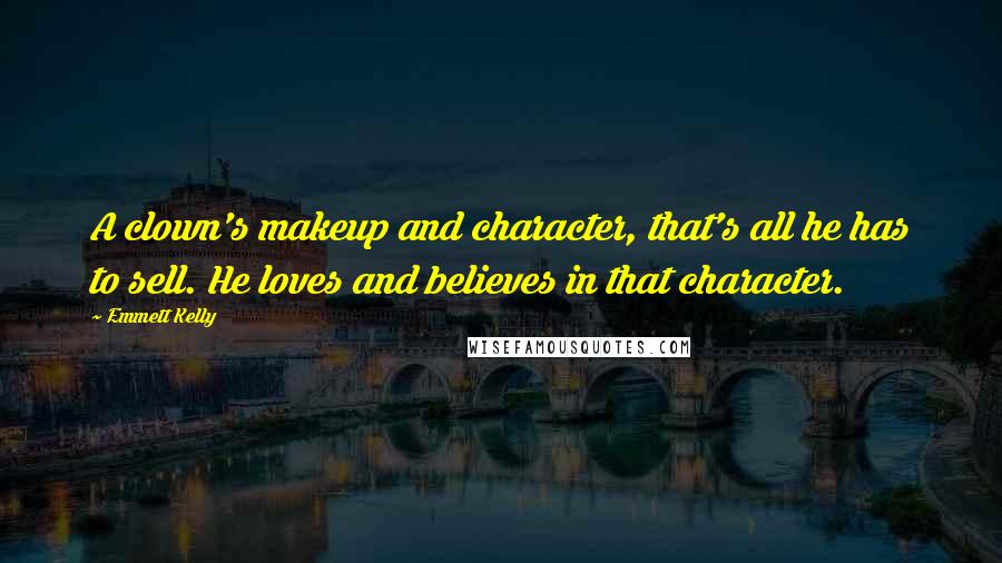 Emmett Kelly Quotes: A clown's makeup and character, that's all he has to sell. He loves and believes in that character.
