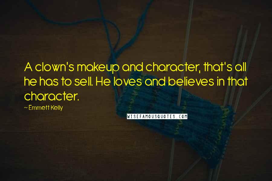 Emmett Kelly Quotes: A clown's makeup and character, that's all he has to sell. He loves and believes in that character.