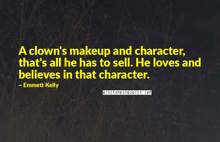 Emmett Kelly Quotes: A clown's makeup and character, that's all he has to sell. He loves and believes in that character.