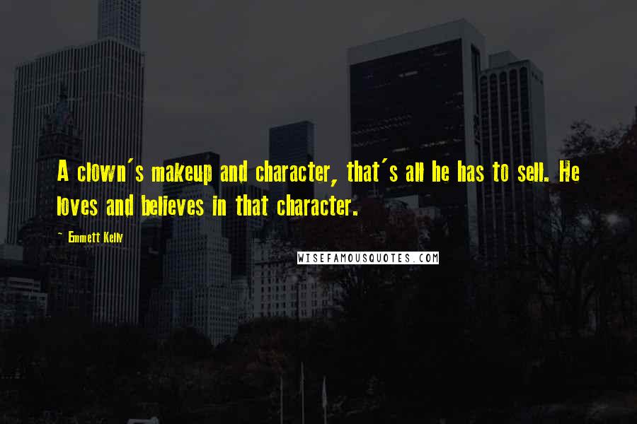 Emmett Kelly Quotes: A clown's makeup and character, that's all he has to sell. He loves and believes in that character.