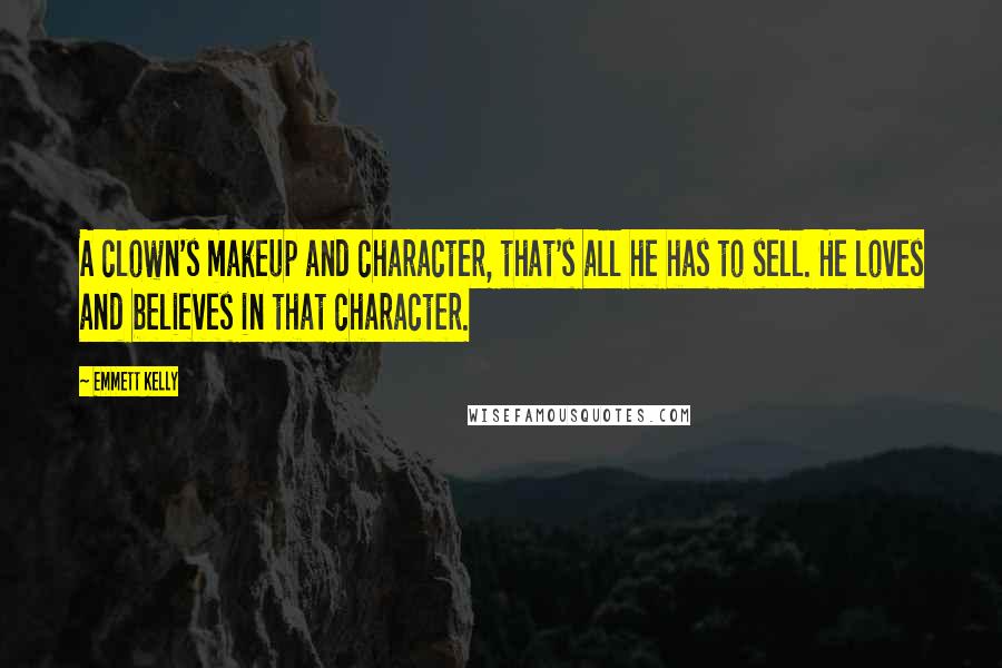 Emmett Kelly Quotes: A clown's makeup and character, that's all he has to sell. He loves and believes in that character.