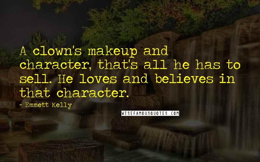 Emmett Kelly Quotes: A clown's makeup and character, that's all he has to sell. He loves and believes in that character.