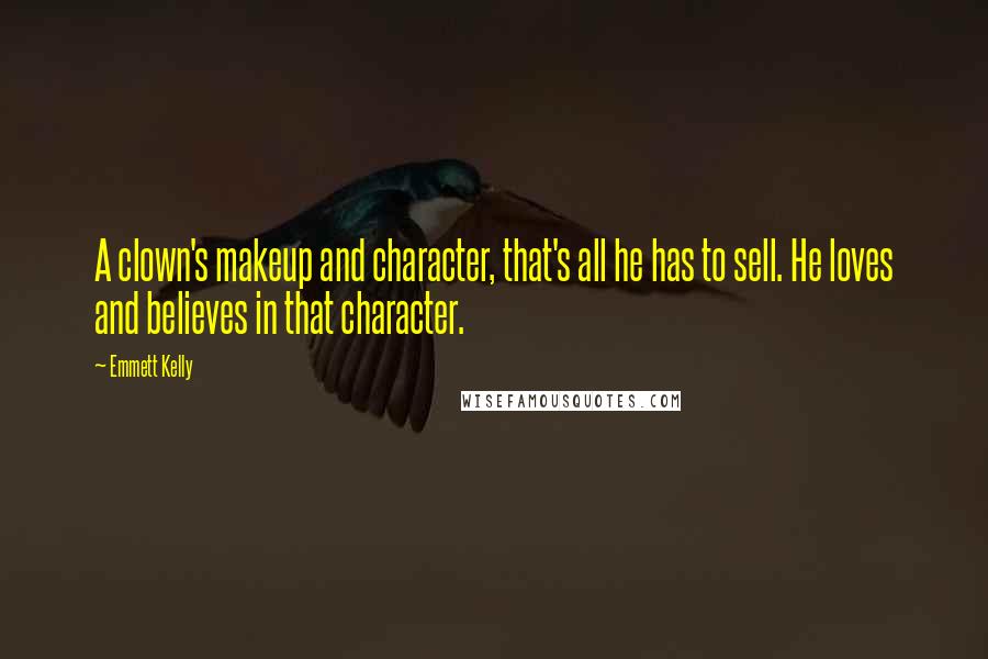 Emmett Kelly Quotes: A clown's makeup and character, that's all he has to sell. He loves and believes in that character.