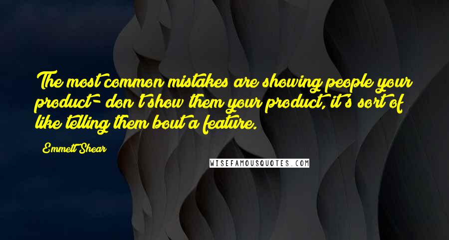 Emmett Shear Quotes: The most common mistakes are showing people your product- don't show them your product, it's sort of like telling them bout a feature.