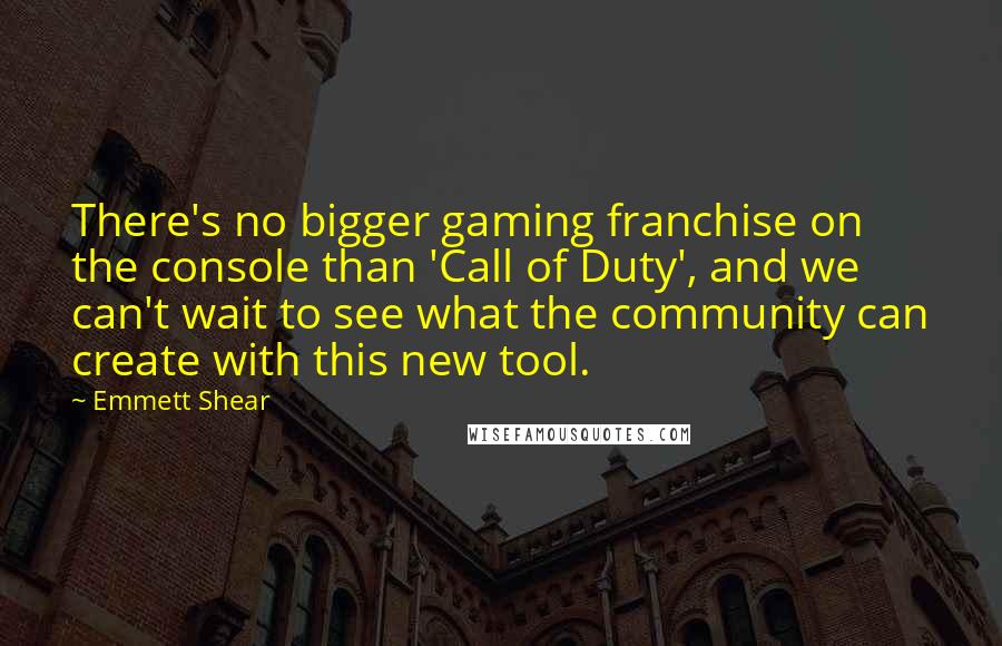 Emmett Shear Quotes: There's no bigger gaming franchise on the console than 'Call of Duty', and we can't wait to see what the community can create with this new tool.