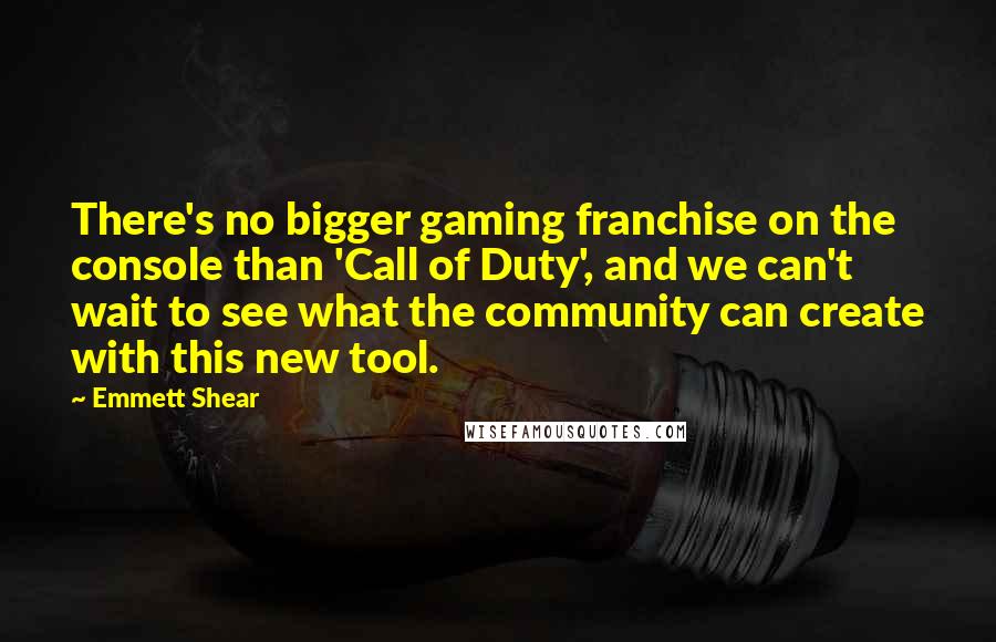 Emmett Shear Quotes: There's no bigger gaming franchise on the console than 'Call of Duty', and we can't wait to see what the community can create with this new tool.