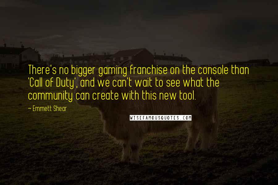 Emmett Shear Quotes: There's no bigger gaming franchise on the console than 'Call of Duty', and we can't wait to see what the community can create with this new tool.